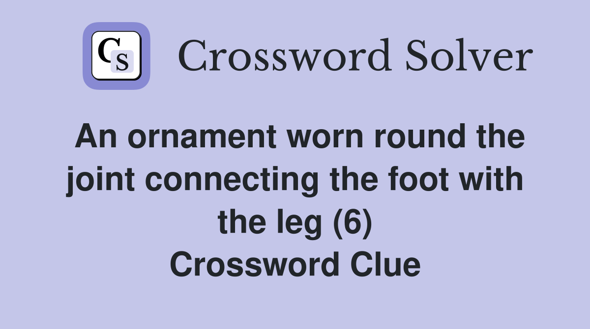 An ornament worn round the joint connecting the foot with the leg (6